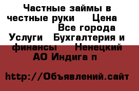 Частные займы в честные руки!  › Цена ­ 2 000 000 - Все города Услуги » Бухгалтерия и финансы   . Ненецкий АО,Индига п.